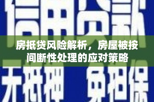 龙马潭房抵贷风险解析，房屋被按间断性处理的应对策略